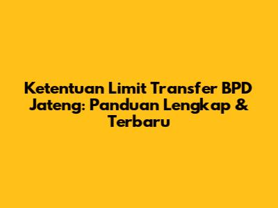 Ketentuan Limit Transfer BPD Jateng: Panduan Lengkap & Terbaru
