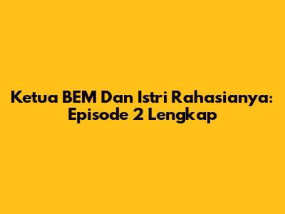 Ketua BEM Dan Istri Rahasianya: Episode 2 Lengkap
