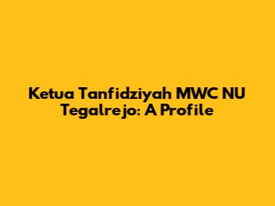 Ketua Tanfidziyah MWC NU Tegalrejo: A Profile