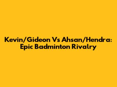 Kevin/Gideon Vs Ahsan/Hendra: Epic Badminton Rivalry