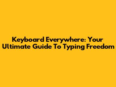 Keyboard Everywhere: Your Ultimate Guide To Typing Freedom