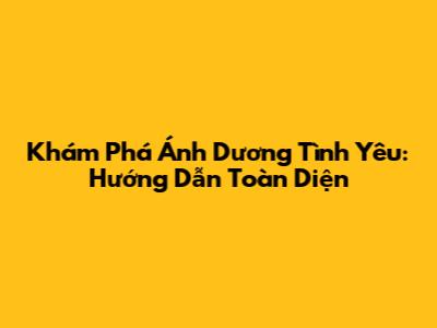 Khám Phá Ánh Dương Tình Yêu: Hướng Dẫn Toàn Diện