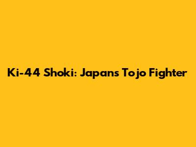 Ki-44 Shoki: Japan's "Tojo" Fighter