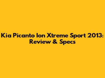 Kia Picanto Ion Xtreme Sport 2013: Review & Specs