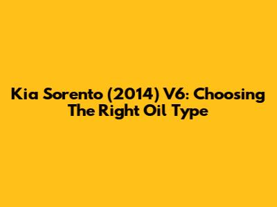 Kia Sorento (2014) V6: Choosing The Right Oil Type