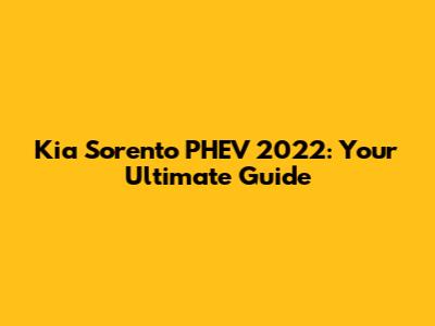 Kia Sorento PHEV 2022: Your Ultimate Guide