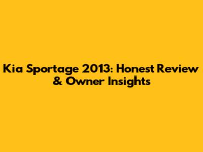 Kia Sportage 2013: Honest Review & Owner Insights