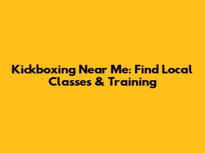 Kickboxing Near Me: Find Local Classes & Training