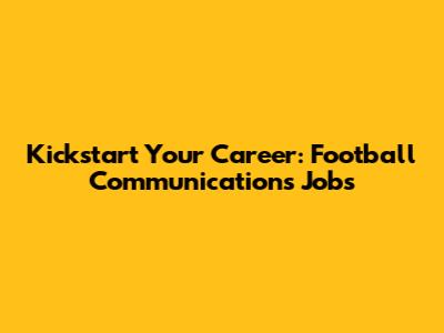 Kickstart Your Career: Football Communications Jobs