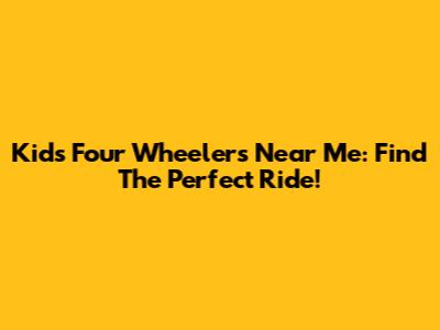 Kids' Four Wheelers Near Me: Find The Perfect Ride!
