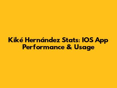 Kiké Hernández Stats: IOS App Performance & Usage