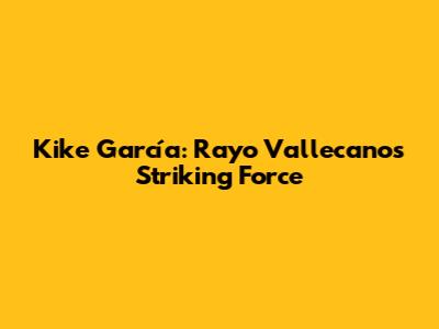Kike García: Rayo Vallecano's Striking Force