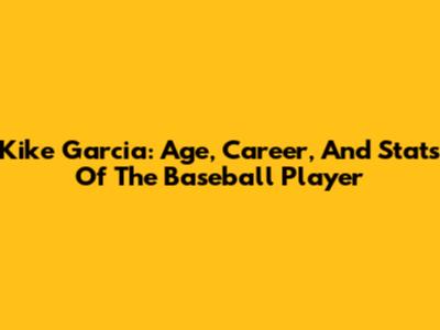 Kike Garcia: Age, Career, And Stats Of The Baseball Player