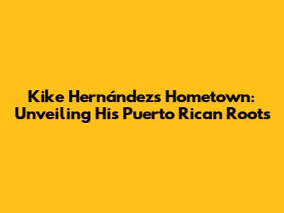 Kike Hernández's Hometown: Unveiling His Puerto Rican Roots