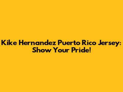 Kike Hernandez Puerto Rico Jersey: Show Your Pride!