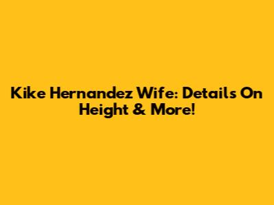 Kike Hernandez Wife: Details On Height & More!