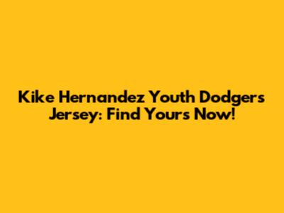 Kike Hernandez Youth Dodgers Jersey: Find Yours Now!