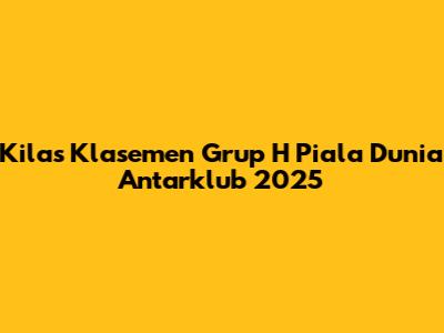 Kilas Klasemen Grup H Piala Dunia Antarklub 2025