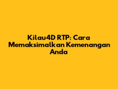 Kilau4D RTP: Cara Memaksimalkan Kemenangan Anda
