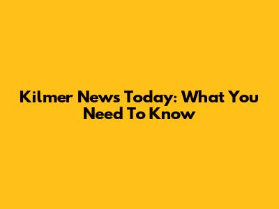 Kilmer News Today: What You Need To Know