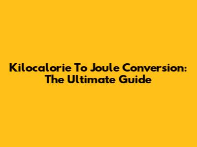 Kilocalorie To Joule Conversion: The Ultimate Guide