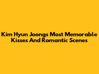 Kim Hyun Joong's Most Memorable Kisses And Romantic Scenes