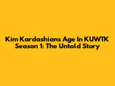 Kim Kardashian's Age In KUWTK Season 1: The Untold Story