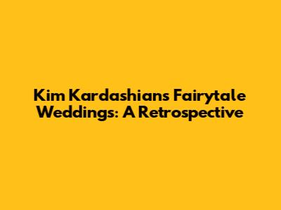 Kim Kardashian's Fairytale Weddings: A Retrospective