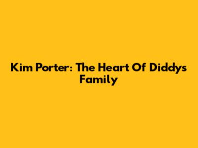 Kim Porter: The Heart Of Diddy's Family