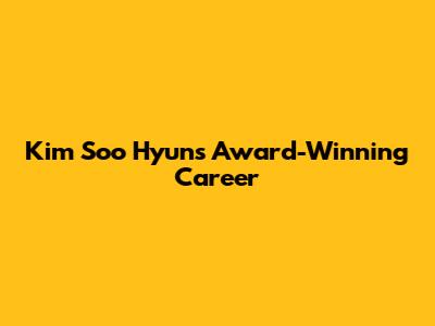 Kim Soo Hyun's Award-Winning Career