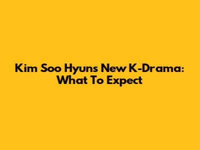 Kim Soo Hyun's New K-Drama: What To Expect