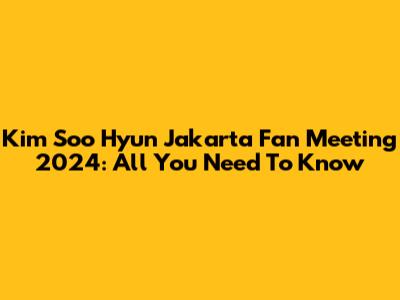 Kim Soo Hyun Jakarta Fan Meeting 2024: All You Need To Know