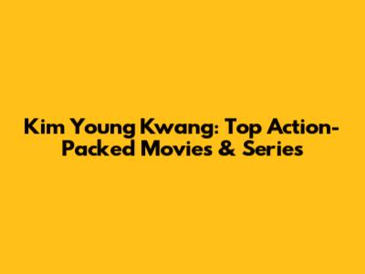 Kim Young Kwang: Top Action-Packed Movies & Series