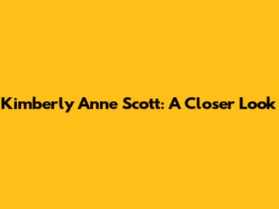 Kimberly Anne Scott: A Closer Look