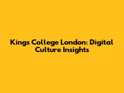 King's College London: Digital Culture Insights