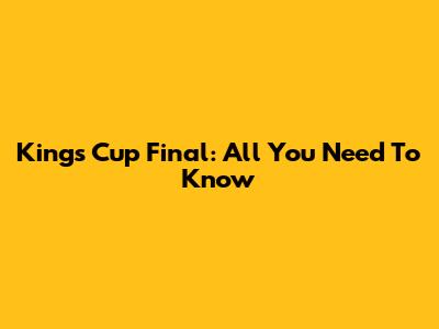 King's Cup Final: All You Need To Know