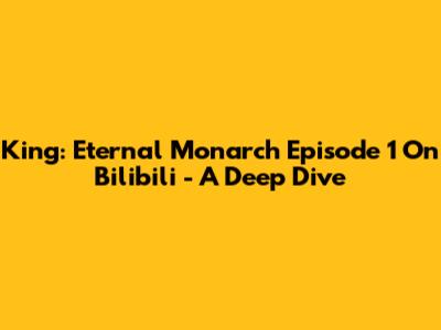 King: Eternal Monarch Episode 1 On Bilibili - A Deep Dive