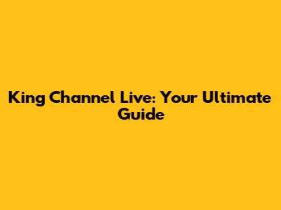 King Channel Live: Your Ultimate Guide
