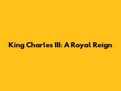 King Charles III: A Royal Reign