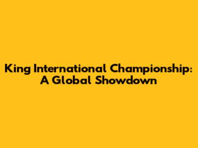 King International Championship: A Global Showdown