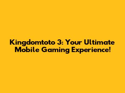 Kingdomtoto 3: Your Ultimate Mobile Gaming Experience!