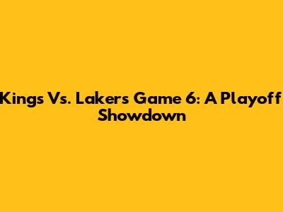 Kings Vs. Lakers Game 6: A Playoff Showdown