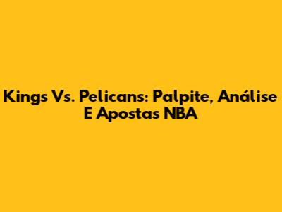 Kings Vs. Pelicans: Palpite, Análise E Apostas NBA