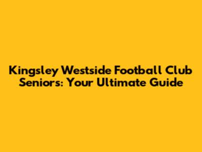 Kingsley Westside Football Club Seniors: Your Ultimate Guide