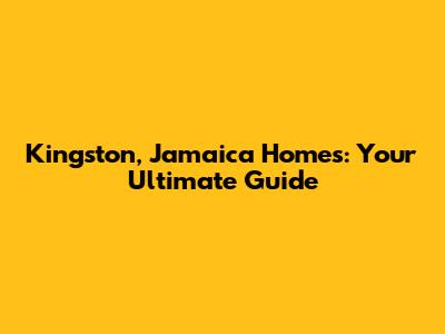 Kingston, Jamaica Homes: Your Ultimate Guide