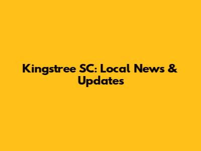 Kingstree SC: Local News & Updates