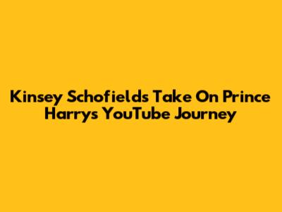 Kinsey Schofield's Take On Prince Harry's YouTube Journey
