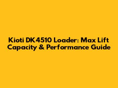 Kioti DK4510 Loader: Max Lift Capacity & Performance Guide