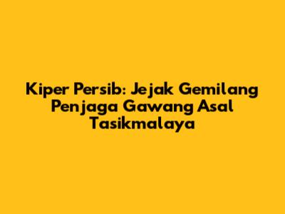 Kiper Persib: Jejak Gemilang Penjaga Gawang Asal Tasikmalaya