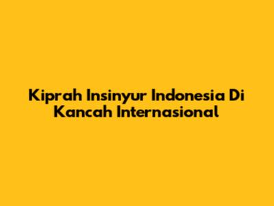 Kiprah Insinyur Indonesia Di Kancah Internasional